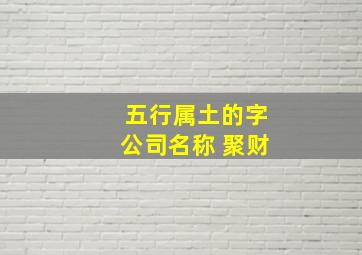 五行属土的字公司名称 聚财